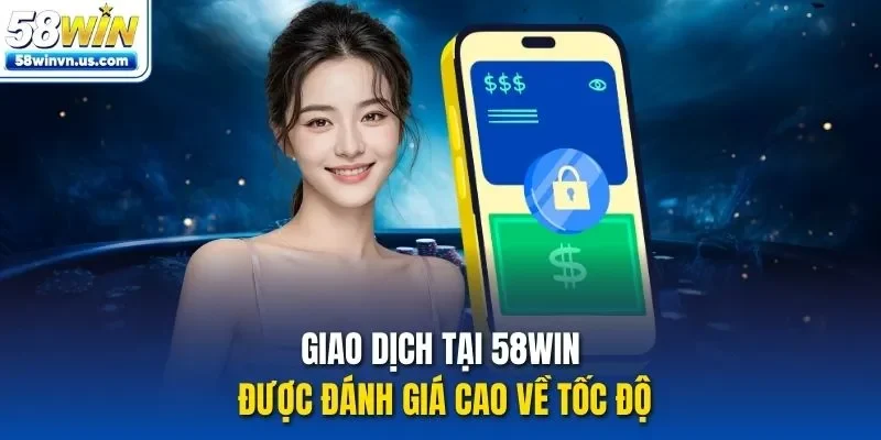 Giao dịch tại 58WIN được đánh giá cao về tốc độ
